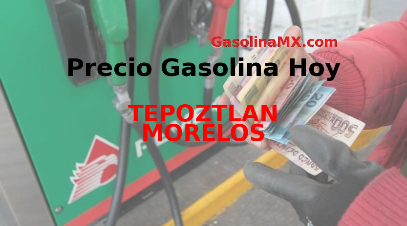 Precio de la gasolina en TEPOZTLAN MORELOS