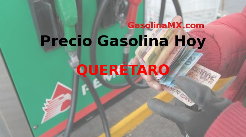 Precio de la gasolina hoy Miércoles 23 de Marzo del 2022 en QUERÉTARO