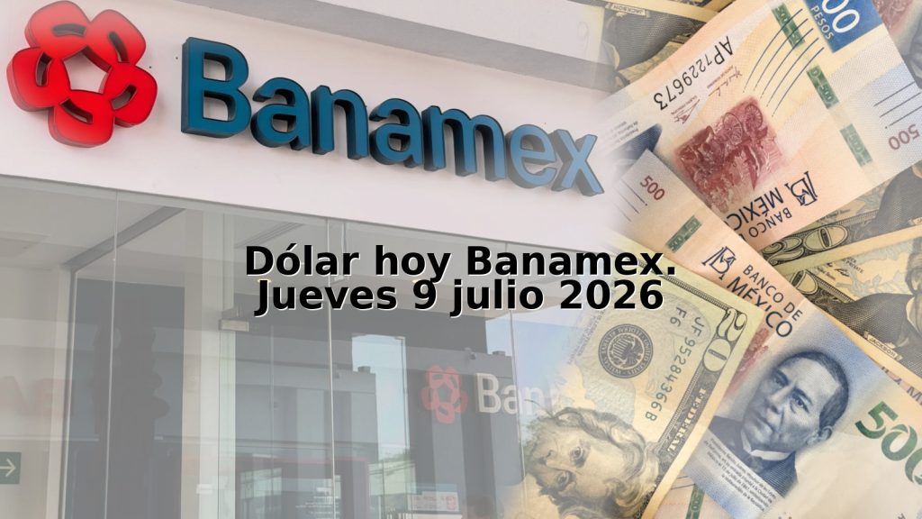 Dólar hoy Banamex. Jueves 9 julio 2026