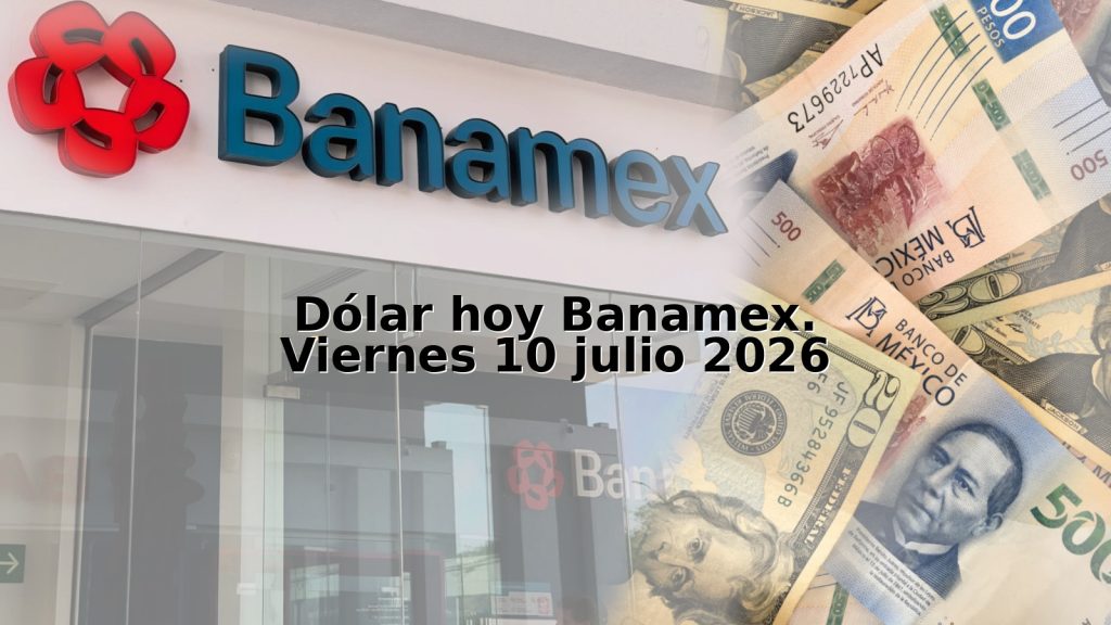 Dólar hoy Banamex. Viernes 10 julio 2026