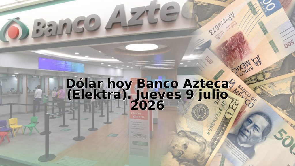 Dólar hoy Banco Azteca (Elektra). Jueves 9 julio 2026