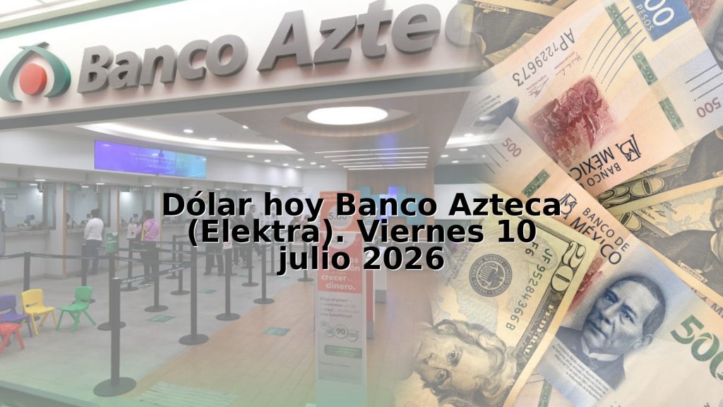 Dólar hoy Banco Azteca (Elektra). Viernes 10 julio 2026