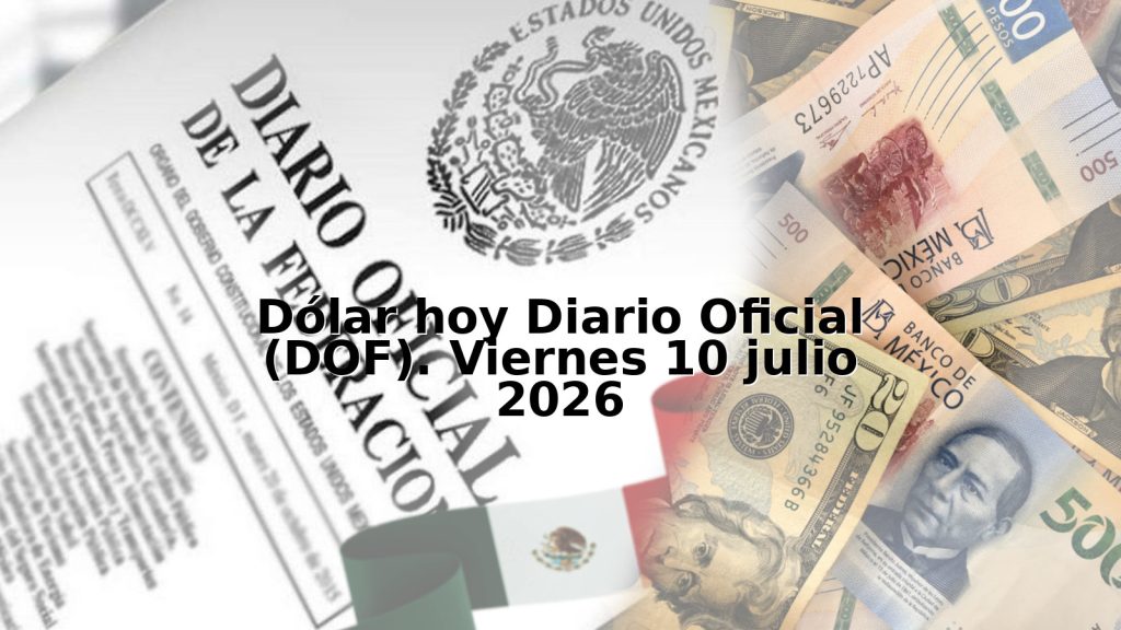 Dólar hoy Diario Oficial (DOF). Viernes 10 julio 2026