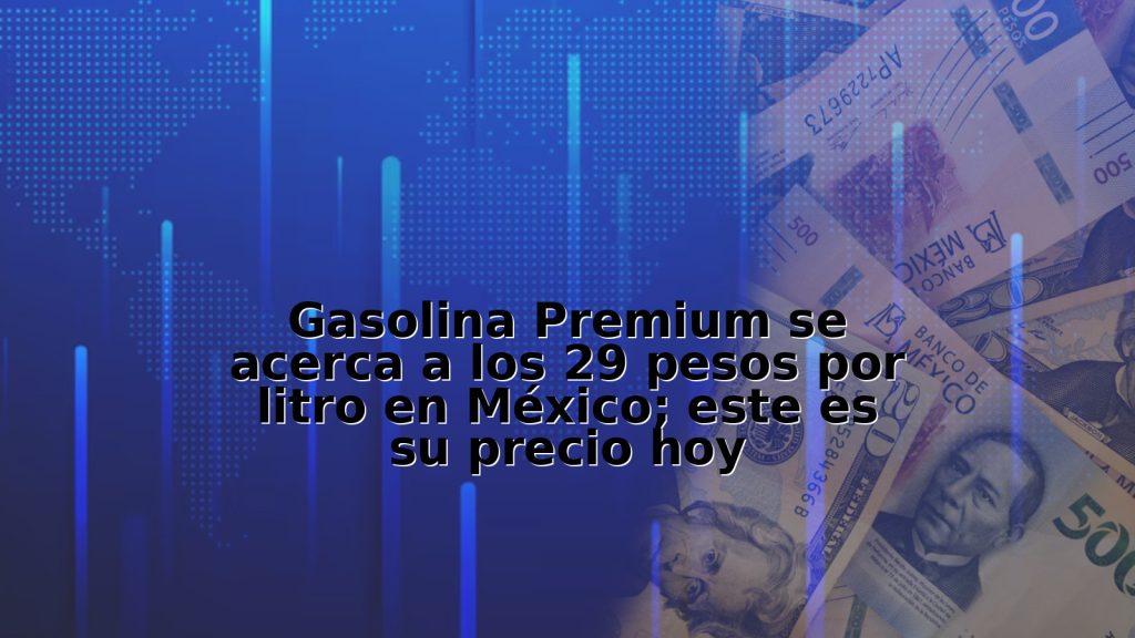 Gasolina Premium se acerca a los 29 pesos por litro en México; este es su precio hoy
